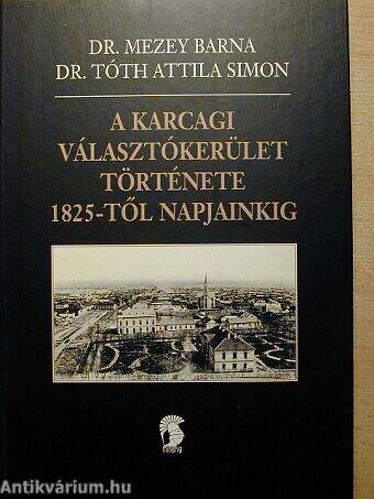 R. MEZEY BARNA, DR. TÓTH ATTILA SIMON: A KARCAGI VÁLASZTÓKERÜLET TÖRTÉNETE 1825-TŐL NAPJAINKIG