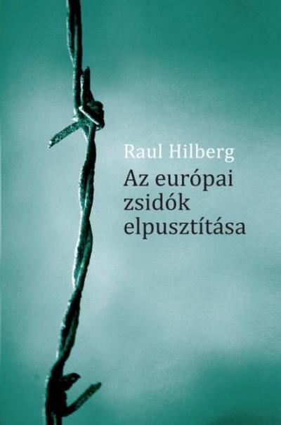 RAUL HILBERG: AZ EURÓPAI ZSIDÓK ELPUSZTÍTÁSA