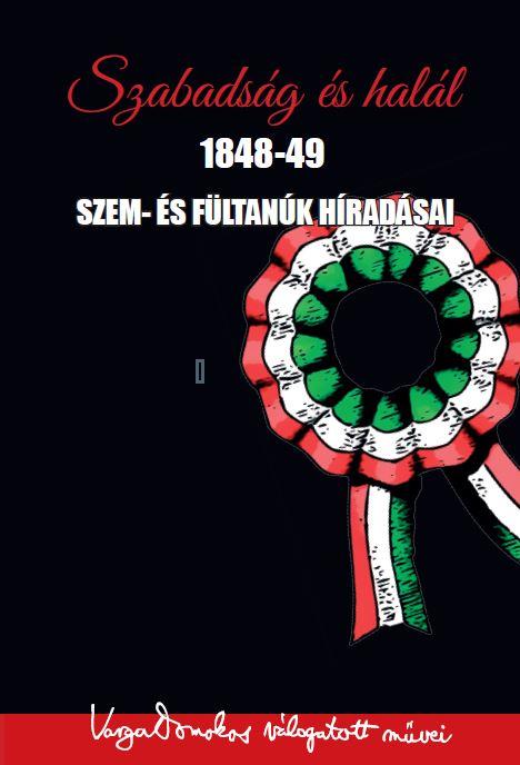 SZABADSÁG ÉS HALÁL 1848-49 – SZEM- ÉS FÜLTANÚK HÍRADÁSAI